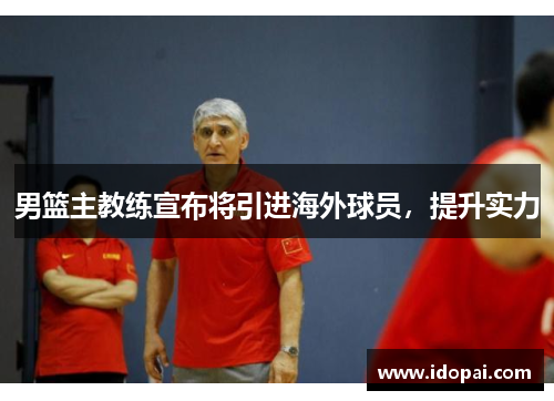 男篮主教练宣布将引进海外球员，提升实力