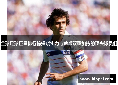 全球足球巨星排行榜揭晓实力与荣誉双重加持的顶尖球员们