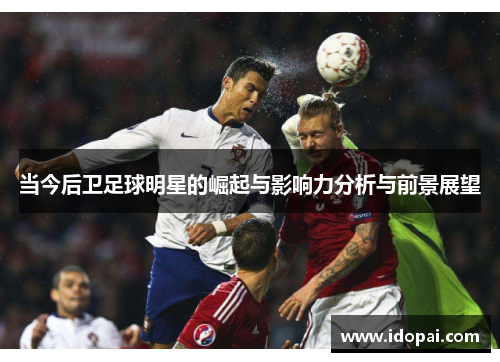 当今后卫足球明星的崛起与影响力分析与前景展望