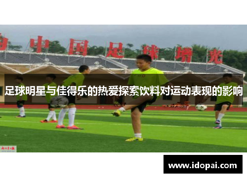 足球明星与佳得乐的热爱探索饮料对运动表现的影响