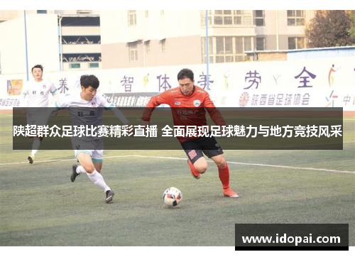 陕超群众足球比赛精彩直播 全面展现足球魅力与地方竞技风采