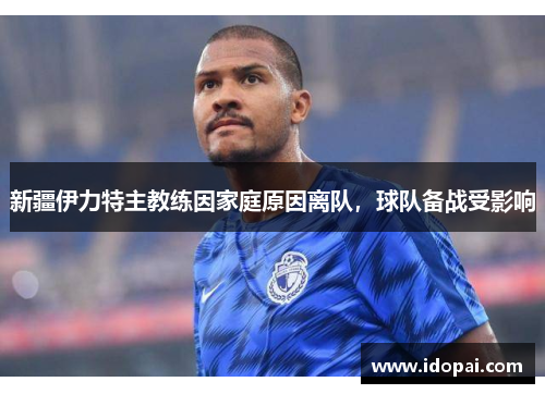 新疆伊力特主教练因家庭原因离队，球队备战受影响